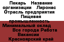 Пекарь › Название организации ­ Лиронас › Отрасль предприятия ­ Пищевая промышленность › Минимальный оклад ­ 25 000 - Все города Работа » Вакансии   . Красноярский край,Железногорск г.